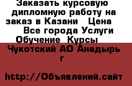 Заказать курсовую, дипломную работу на заказ в Казани › Цена ­ 500 - Все города Услуги » Обучение. Курсы   . Чукотский АО,Анадырь г.